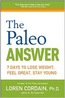 The Paleo Answer: 7 Days to Lose Weight, Feel Great, Stay Young