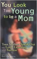 You Look Too Young to be a Mom: Teen Mothers on Love, Learning, and Success