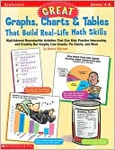 Great Graphs, Charts and Tables That Build Real-Life Math Skills: High-Interest Reproducible Activities That Give Kids Practice Interpreting and Creating Bar Graphs, Line Graphs, Piecharts and More