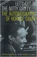Let's Get to the Nitty Gritty: The Autobiography of Horace Silver