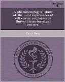 A phenomenological study of the lived experiences of call center employees in United States-based call centers.