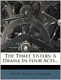 The Three Sisters: A Drama In Four Acts...