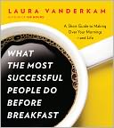 What the Most Successful People Do Before Breakfast: A Short Guide to Making Over Your Mornings--and Life