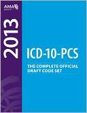 ICD-10-PCS 2013: The Complete Official Draft Code Set