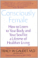 Consciously Female: How to Listen to Your Body and Your Soul for a Lifetime of Healthier Living