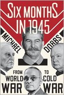 Six Months in 1945: FDR, Stalin, Churchill, and Truman--from World War to Cold War