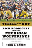 Three and Out: Rich Rodriguez and the Michigan Wolverines in the Crucible of College Football
