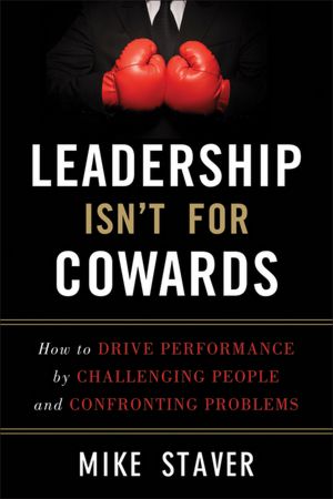 Download free electronic books Leadership Isn't For Cowards: How to Drive Performance by Challenging People and Confronting Problems