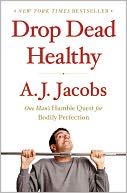 Drop Dead Healthy: One Man's Humble Quest for Bodily Perfection