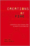 Creations of Fire: Chemistry's Lively History from Alchemy to the Atomic Age