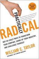 Practically Radical: Not-So-Crazy Ways to Transform Your Company, Shake Up Your Industry, and Challenge Yourself