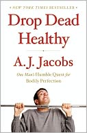 Drop Dead Healthy: One Man's Humble Quest for Bodily Perfection