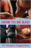 How To Be Bad: 101 Naughty Suggestions