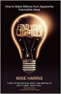 Find Your Lightbulb: How to Make Millions from Apparently Impossible Ideas
