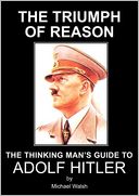 The Triumph Of Reason - The Thinking Man's Guide To Adolf Hitler