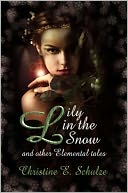 Lily in the Snow and Other Elemental Tales by Christine E. Schulze: NOOK Book Cover