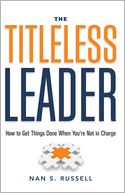 The Titleless Leader: How to Get Things Done When You're Not in Charge