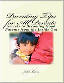 Parenting Tips for All Parents: Secrets to Becoming Good Parents from the Inside Out
