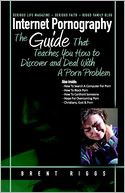 Internet Pornography : The Guide That Teaches You How to Discover and Deal with a Porn Problem