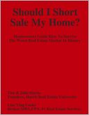 Should I Short Sale My Home : Homeowners Guide How to Survive the Worst Real Estate Market in History