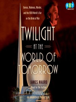 Twilight at the World of Tomorrow: Genius, Madness, Murder, and the 1939 World's Fair on the Brink of War