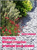 Gardening Without Irrigation : or without much, anyway (Illustrated)