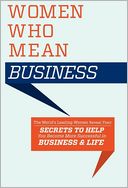 Women Who Mean Business: The World's Leading Women Reveal Their Secrets to Help You Become More Successful in Business and in Life