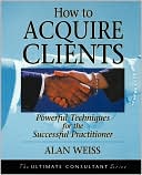 How to Acquire Clients: Powerful Techniques for the Successful Practitioner