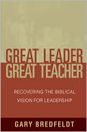 Great Leader, Great Teacher: Recovering the Biblical Vision For Leadership