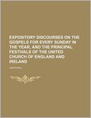 Expository Discourses on the Gospels for Every Sunday in the Year, and the Principal Festivals of the United Church of England and Ireland