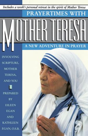 Prayertimes with Mother Teresa: A New Adventure in Prayer Involving Scripture, Mother Teresa and You: A New Adventure in Prayer Involving Scripture, Mother Teresa and You