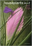 Houseplants A to Z: Buying, Growing, Arranging