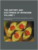 The History and Doctrines of Irvingism Volume 1; Or of the So-Called Catholic and Apostolic Church