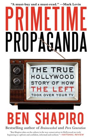 Primetime Propaganda The True Hollywood Story of How the Left Took Over Your TV cover