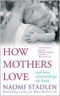 How Mothers Love: And How Relationships Are Born