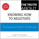 The Truth About Knowing How to Negotiate: The Essential Truths in 20 Minutes