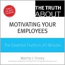 The Truth about Motivating Your Employees: The Essential Truths in 20 Minutes
