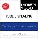 The Truth About Public Speaking: The Essential Truths in 20 Minutes