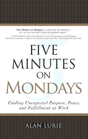 Five Minutes on Mondays: Finding Unexpected Purpose, Peace, and Fulfillment at Work