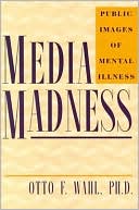 Media Madness : Public Images of Mental Illness