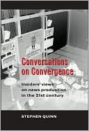 Conversations on Convergence: Insiders' Views of News Production in the Twenty-First Century