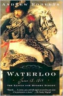 Waterloo: June 18, 1815: the Battle for Modern Europe
