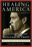 Healing America: The Life of Senate Majority Leader Bill Frist and the Issues that Shape Our Times