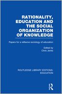 Rationality, Education and the Social Organization of Knowledege (RLE Edu L)
