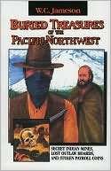 Buried Treasures of the Pacific Northwest: Secret Indian Mines, Lost Outlaw Hoards, and Stolen Payroll Coins