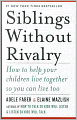 Siblings Without Rivalry: How to Help Your Children Live Together So You Can Live Too