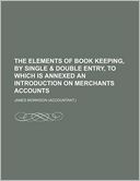 The Elements of Book Keeping, by Single & Double Entry, to Which Is Annexed an Introduction on Merchants Accounts