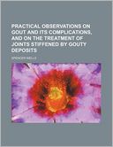 Practical observations on gout and its complications, and on the treatment of joints stiffened by gouty deposits