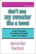 Don't Use My Sweater Like a Towel: The Stain Free Guide To Mating and Dating in the 21st Century