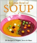 Great Bowl of Soup: 250 Recipes to Prepare, Savor & Share